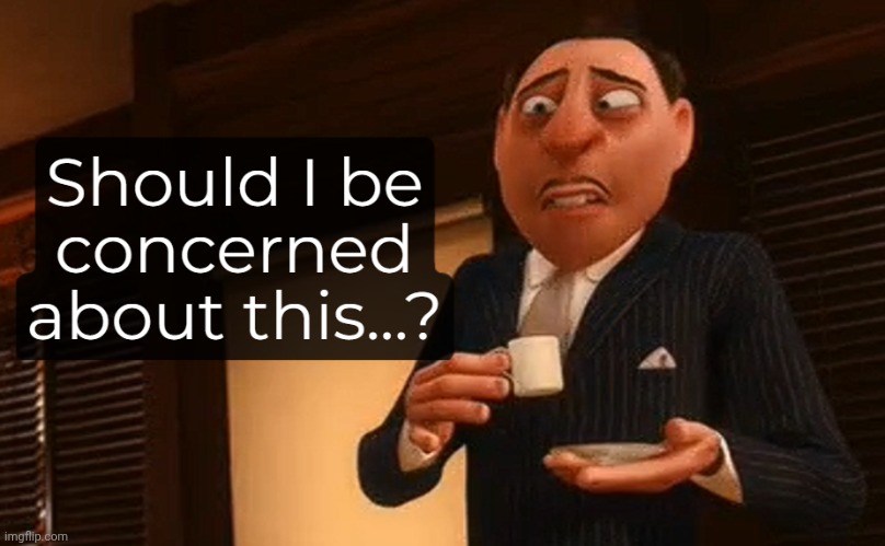 Should I be concerned about this? | image tagged in should i be concerned about this | made w/ Imgflip meme maker