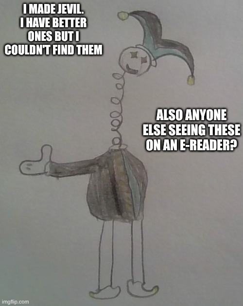I MADE JEVIL. I HAVE BETTER ONES BUT I COULDN'T FIND THEM; ALSO ANYONE ELSE SEEING THESE ON AN E-READER? | made w/ Imgflip meme maker