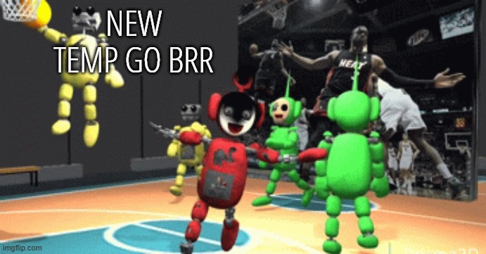 idk | NEW TEMP GO BRR | image tagged in tubbyland ballin | made w/ Imgflip meme maker