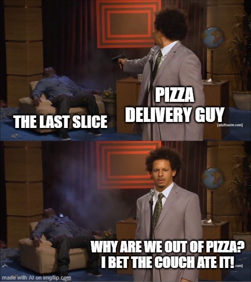 Delivery Guy is Slick | PIZZA DELIVERY GUY; THE LAST SLICE; WHY ARE WE OUT OF PIZZA? I BET THE COUCH ATE IT! | image tagged in memes,who killed hannibal | made w/ Imgflip meme maker