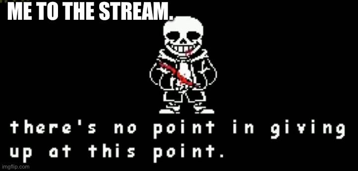 . | ME TO THE STREAM. | made w/ Imgflip meme maker