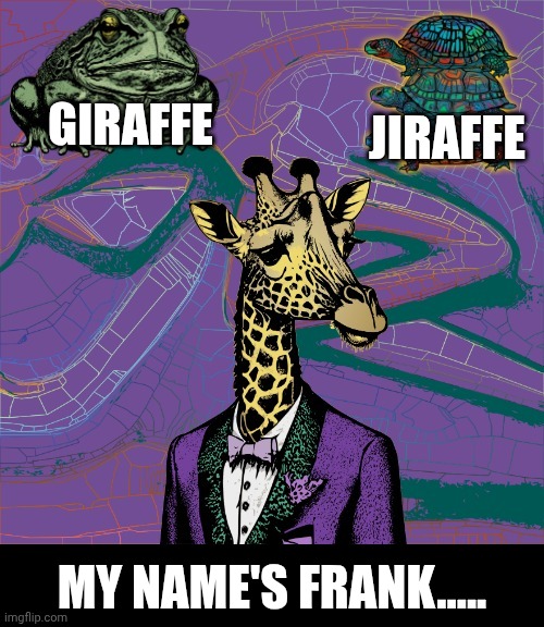JIRAFFE; GIRAFFE; MY NAME'S FRANK..... | image tagged in funny giraffe,giraffe,grumpy toad,tortoise,frank,psychedelics | made w/ Imgflip meme maker