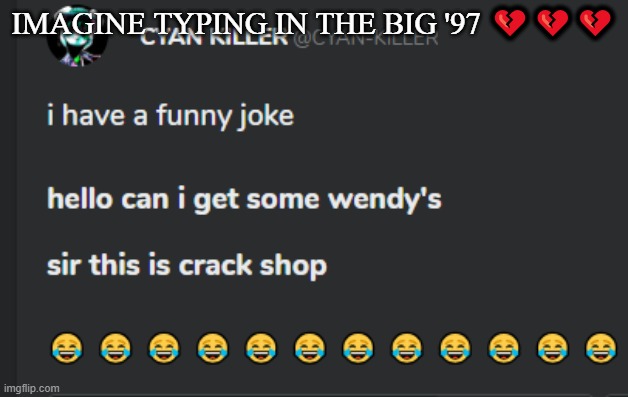 Crack shop | IMAGINE TYPING IN THE BIG '97 💔💔💔 | image tagged in crack shop | made w/ Imgflip meme maker