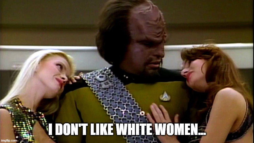 Racist Much Worf? | I DON'T LIKE WHITE WOMEN... | image tagged in star trek worf sexy | made w/ Imgflip meme maker