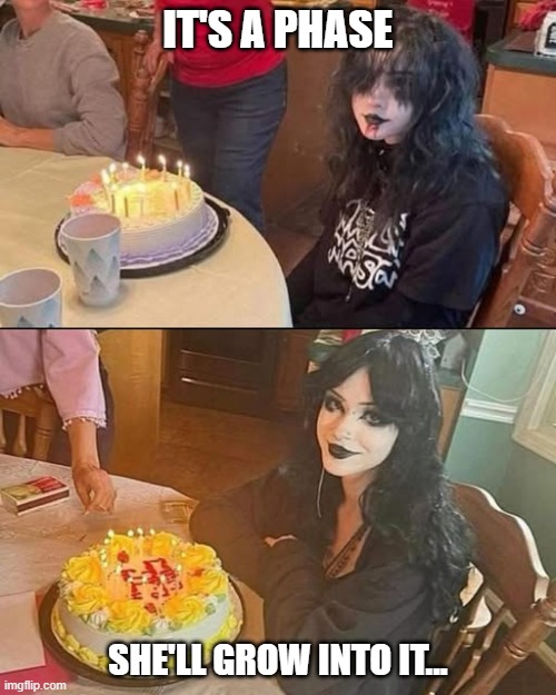 Goth Much? | IT'S A PHASE; SHE'LL GROW INTO IT... | image tagged in funny,memes | made w/ Imgflip meme maker