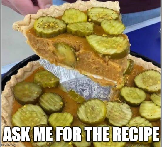 Peanut Butter Pickle Pie | ASK ME FOR THE RECIPE | image tagged in cursed image | made w/ Imgflip meme maker