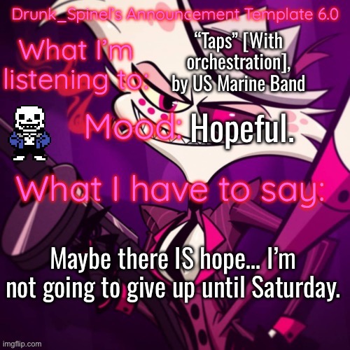 I stand with Flare. It ain’t over till it’s over. | “Taps” [With orchestration], by US Marine Band; Hopeful. Maybe there IS hope… I’m not going to give up until Saturday. | image tagged in drunk_spinel s announcement template angel_dust_ s resurgence | made w/ Imgflip meme maker