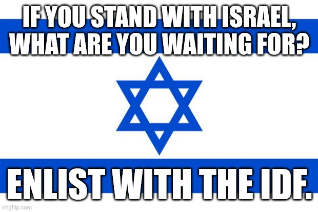 All the hummus you can eat AND free diapers. | IF YOU STAND WITH ISRAEL, WHAT ARE YOU WAITING FOR? ENLIST WITH THE IDF. | image tagged in meme israel | made w/ Imgflip meme maker