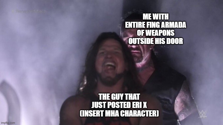The judgement is death... | ME WITH ENTIRE FING ARMADA OF WEAPONS OUTSIDE HIS DOOR; THE GUY THAT JUST POSTED ERI X (INSERT MHA CHARACTER) | image tagged in aj styles undertaker,mha,so you have chosen death | made w/ Imgflip meme maker