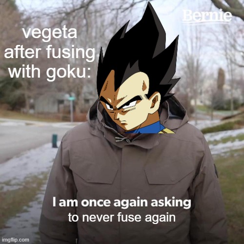 we all know he gonna do it again | vegeta after fusing with goku:; to never fuse again | image tagged in memes,bernie i am once again asking for your support,anime,goku,vegeta,fusion | made w/ Imgflip meme maker