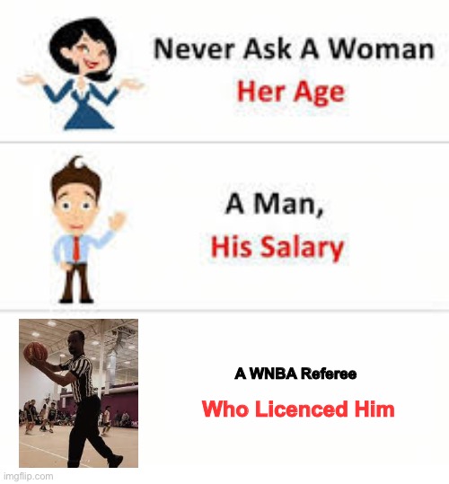 WNBA Refs Suck | A WNBA Referee; Who Licenced Him | image tagged in never ask a woman her age | made w/ Imgflip meme maker