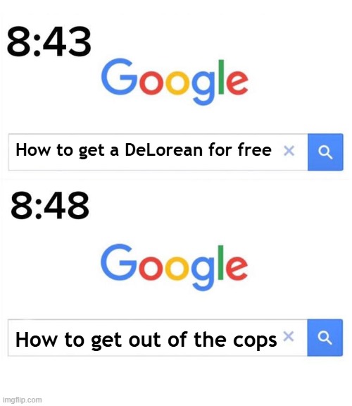 How Get Out Of The Cops | How to get a DeLorean for free; How to get out of the cops | image tagged in google before after | made w/ Imgflip meme maker