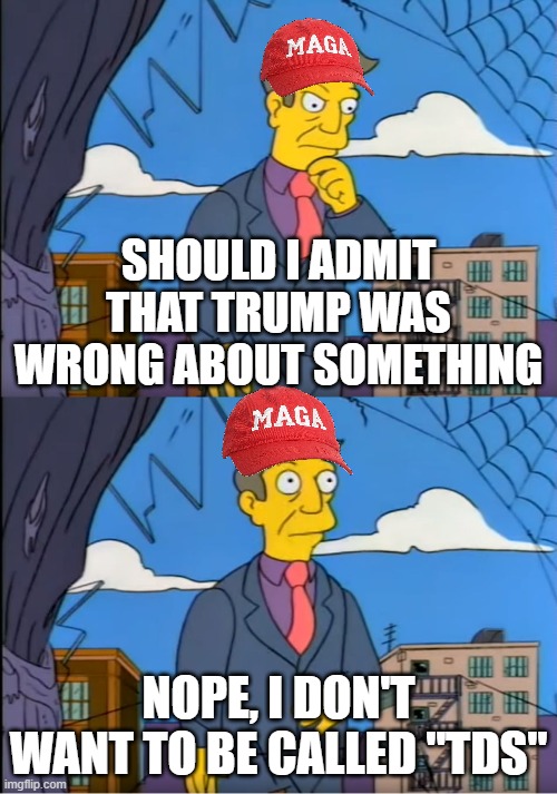 Life of Maga | SHOULD I ADMIT THAT TRUMP WAS WRONG ABOUT SOMETHING; NOPE, I DON'T WANT TO BE CALLED "TDS" | image tagged in skinner out of touch,maga | made w/ Imgflip meme maker