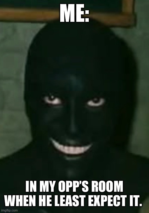 OppPackInTheAirThisGasOrWhat? | ME:; IN MY OPP’S ROOM WHEN HE LEAST EXPECT IT. | image tagged in opppackintheairthisgasorwhat | made w/ Imgflip meme maker