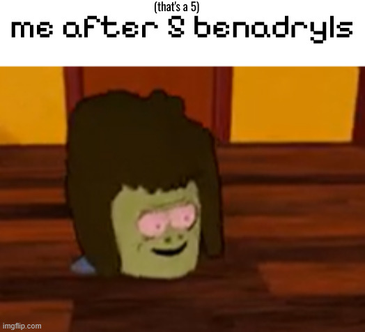 (that's a 5); me after 5 benadryls | made w/ Imgflip meme maker