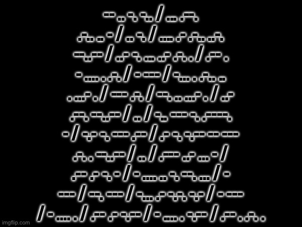 GETOUTOFMYHEAD | -- .. -. -.. / ... .--. .-.. .. - / .. -. / .... .- .-.. ..-. --..-- / ..- -. ... ..- .-. . / .-- . - .... . .-. / - --- / -... . .-.. .. . ...- . / --- .-. / --. .. ...- . / ..- .--. --..-- / .. / -.. --- -. .----. - / -.- -. --- .-- / .- -. -.-- -- --- .-. . --..-- / .. / .--- ..- ... - / .-- .- -. - / - .... .. -. --. ... / - --- / --. --- / -... .- -.-. -.- / - --- / - .... . / .-- .- -.-- / - .... . -.-- / .-- . .-. . | made w/ Imgflip meme maker