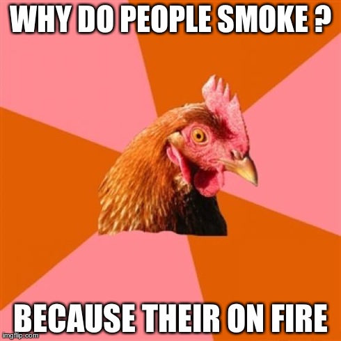 Anti Joke Chicken Meme | WHY DO PEOPLE SMOKE ? BECAUSE THEIR ON FIRE | image tagged in memes,anti joke chicken | made w/ Imgflip meme maker