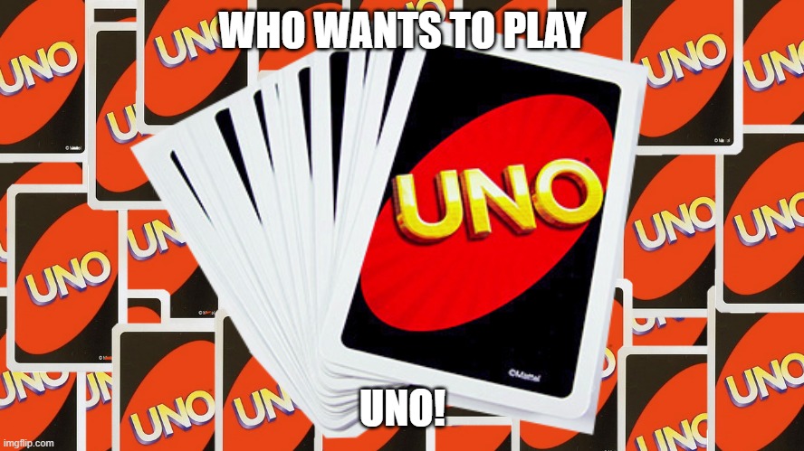 Who Wants To Play Uno | WHO WANTS TO PLAY; UNO! | image tagged in uno | made w/ Imgflip meme maker