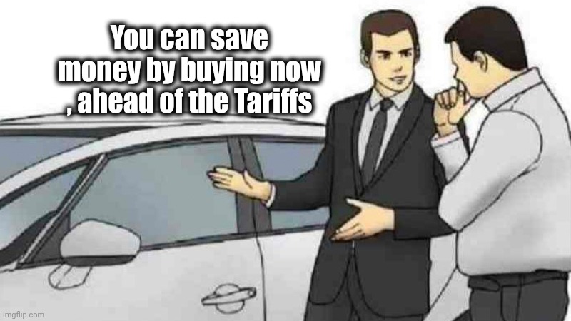 Car Salesman Slaps Roof Of Car Meme | You can save money by buying now , ahead of the Tariffs | image tagged in memes,car salesman slaps roof of car | made w/ Imgflip meme maker