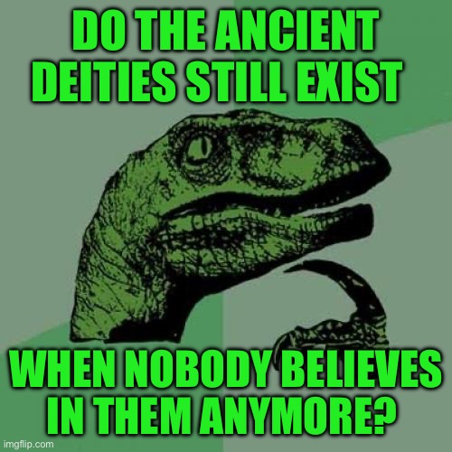 Philosoraptor | DO THE ANCIENT DEITIES STILL EXIST; WHEN NOBODY BELIEVES IN THEM ANYMORE? | image tagged in memes,philosoraptor | made w/ Imgflip meme maker