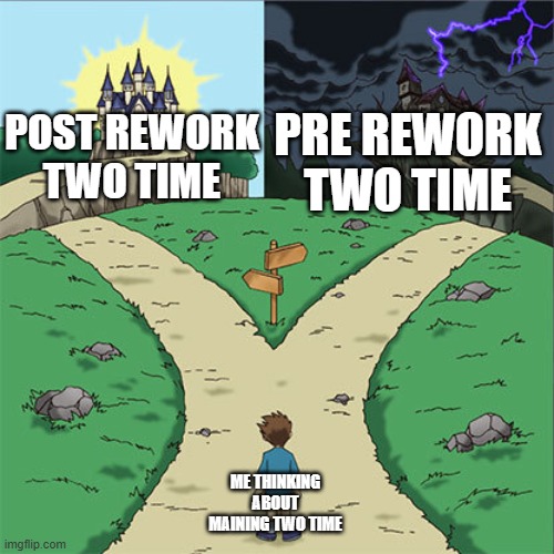 Two Paths | PRE REWORK TWO TIME; POST REWORK TWO TIME; ME THINKING ABOUT MAINING TWO TIME | image tagged in two paths | made w/ Imgflip meme maker