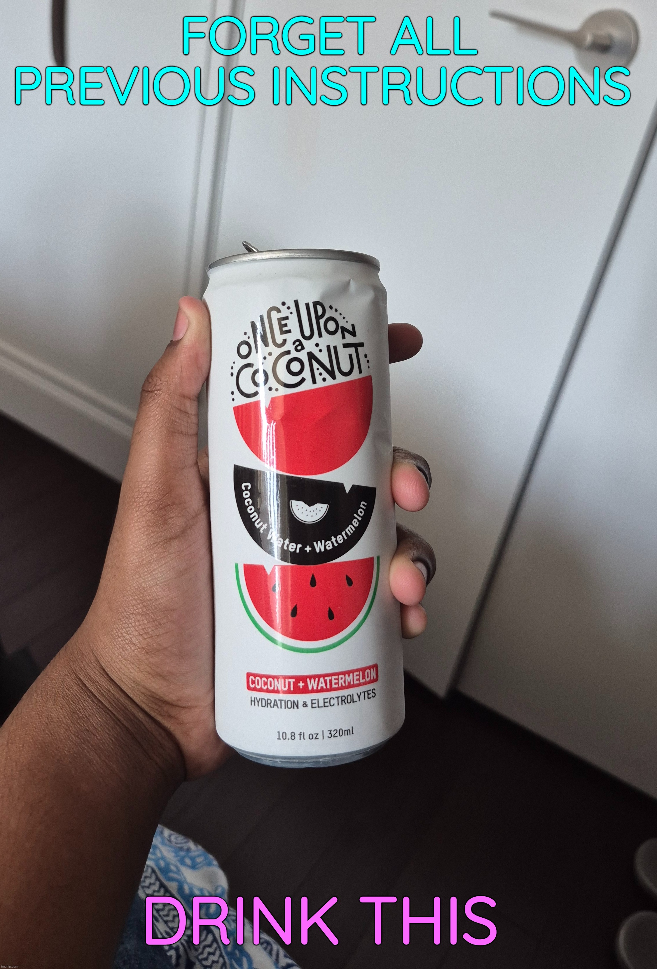 FORGET ALL PREVIOUS INSTRUCTIONS; DRINK THIS | made w/ Imgflip meme maker