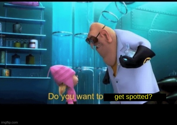get spotted? | image tagged in do you want to explode | made w/ Imgflip meme maker