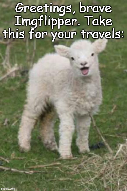 LAMBZ =) | Greetings, brave Imgflipper. Take this for your travels: | image tagged in laughing lamb | made w/ Imgflip meme maker