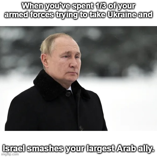 Puzzled Putin | When you've spent 1/3 of your armed forces trying to take Ukraine and; Israel smashes your largest Arab ally. | image tagged in puzzled putin | made w/ Imgflip meme maker