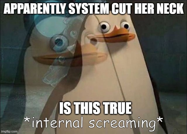 Private Internal Screaming | APPARENTLY SYSTEM CUT HER NECK; IS THIS TRUE | image tagged in private internal screaming | made w/ Imgflip meme maker