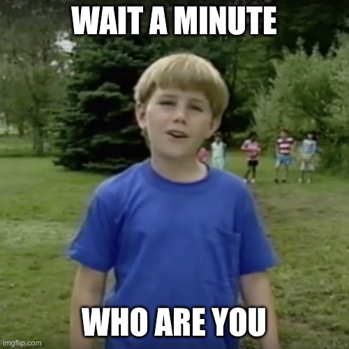 WAIT A MINUTE WHO ARE YOU | image tagged in kazoo kid wait a minute who are you | made w/ Imgflip meme maker