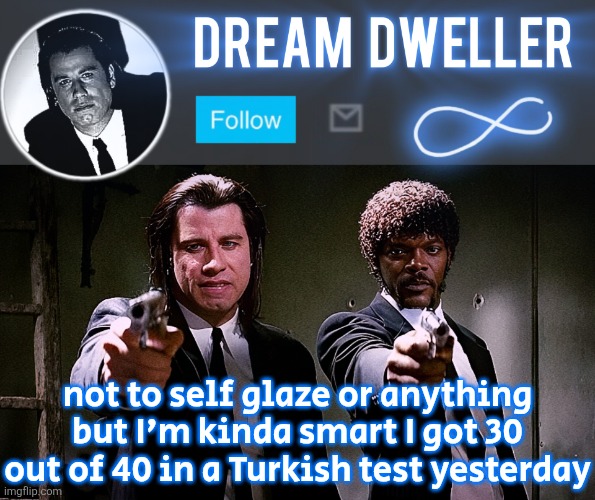 Quentin's Pulp Fiction template | not to self glaze or anything but I'm kinda smart I got 30 out of 40 in a Turkish test yesterday | image tagged in quentin's pulp fiction template | made w/ Imgflip meme maker