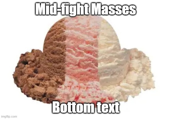 4 years too late | Mid-fight Masses; Bottom text | image tagged in neapolitan ice cream,sarv | made w/ Imgflip meme maker