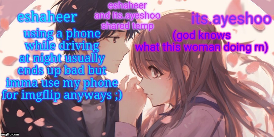driving skill 80000 | using a phone while driving at night usually ends up bad but imma use my phone for imgflip anyways ;); (god knows what this woman doing rn) | image tagged in eshaheer and its ayeshoo shared template | made w/ Imgflip meme maker