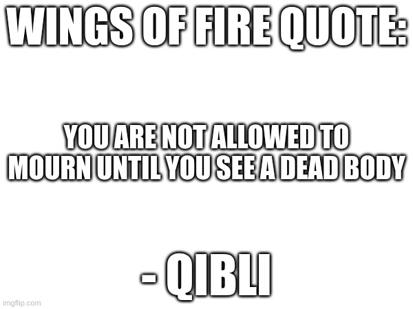 wings of fire | WINGS OF FIRE QUOTE:; YOU ARE NOT ALLOWED TO MOURN UNTIL YOU SEE A DEAD BODY; - QIBLI | image tagged in interactivesystemisalive | made w/ Imgflip meme maker