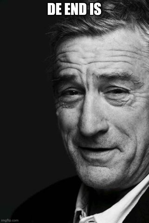 DeNiro | DE END IS | image tagged in deniro | made w/ Imgflip meme maker
