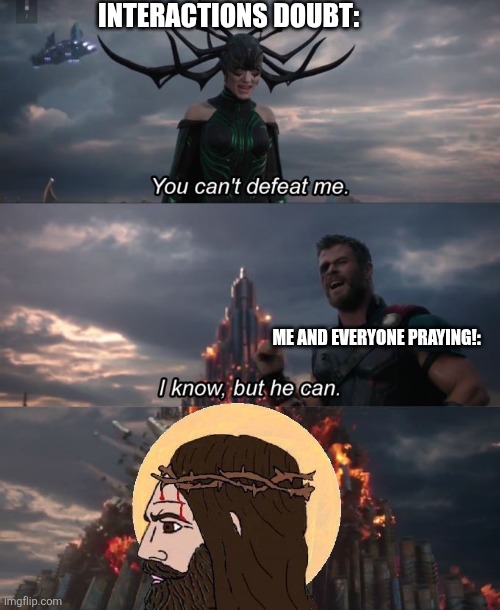 You can't defeat me | INTERACTIONS DOUBT:; ME AND EVERYONE PRAYING!: | image tagged in you can't defeat me | made w/ Imgflip meme maker