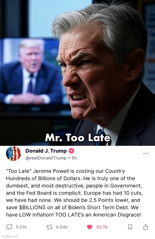 Jerome Powell, Mr. Too Late—an American disgrace. | Mr. Too Late | image tagged in president trump,donald trump,republican party,federal reserve,disgrace,traitor | made w/ Imgflip meme maker