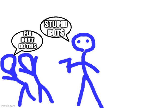 STUPID BOTS PLS DON'T DO THIS | made w/ Imgflip meme maker