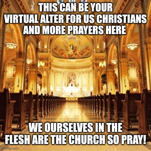 Catholic Church | THIS CAN BE YOUR VIRTUAL ALTER FOR US CHRISTIANS AND MORE PRAYERS HERE; WE OURSELVES IN THE FLESH ARE THE CHURCH SO PRAY! | image tagged in catholic church | made w/ Imgflip meme maker