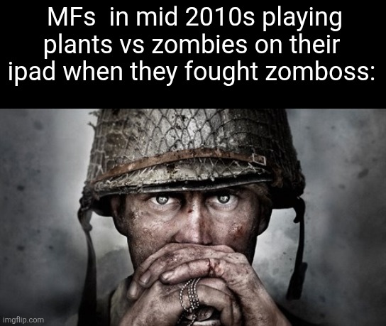 Call Of Duty WW2 stare | MFs  in mid 2010s playing plants vs zombies on their ipad when they fought zomboss: | image tagged in call of duty ww2 stare | made w/ Imgflip meme maker