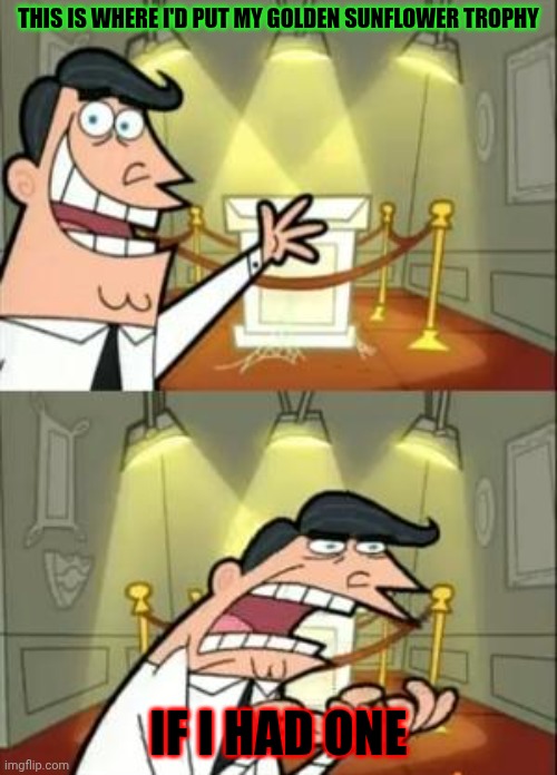 Me with PVZ Free | THIS IS WHERE I'D PUT MY GOLDEN SUNFLOWER TROPHY; IF I HAD ONE | image tagged in memes,this is where i'd put my trophy if i had one | made w/ Imgflip meme maker