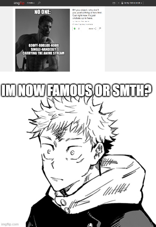 Huh? | IM NOW FAMOUS OR SMTH? | image tagged in yuji 2 | made w/ Imgflip meme maker