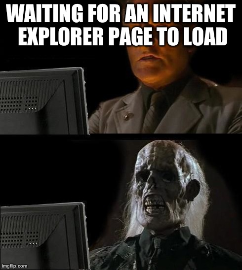 I'll Just Wait Here | WAITING FOR AN INTERNET EXPLORER PAGE TO LOAD | image tagged in memes,ill just wait here | made w/ Imgflip meme maker