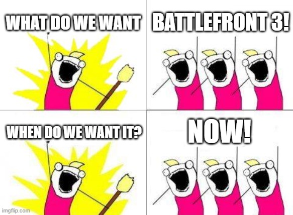 BATTLEFRONT 3!!!!!!!!!!!!!!!!!!!!!!!! | WHAT DO WE WANT; BATTLEFRONT 3! NOW! WHEN DO WE WANT IT? | image tagged in memes,what do we want,star wars,star wars battlefront,video game,new | made w/ Imgflip meme maker