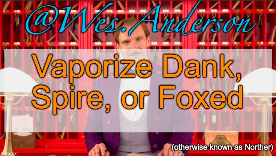 Wes.Anderson temp | Vaporize Dank, Spire, or Foxed | image tagged in wes anderson temp,voting game s10 | made w/ Imgflip meme maker