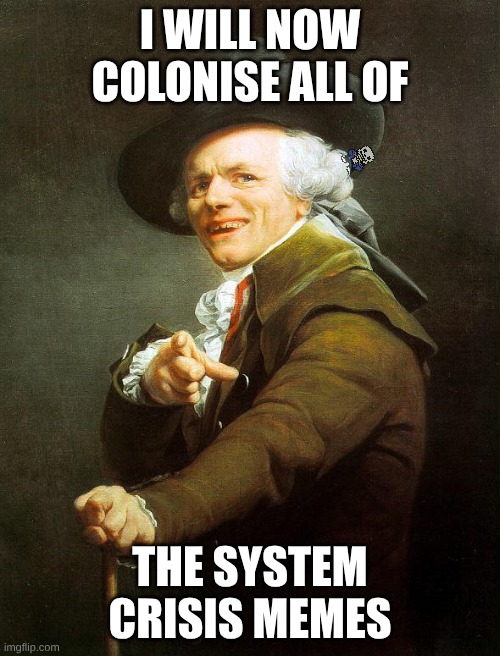 (*uncolonizes them* -Spinel) (Meme colonized by Wubboc -Dr. Heinz Doofenshmirtz) | I WILL NOW COLONISE ALL OF; THE SYSTEM CRISIS MEMES | image tagged in old french man | made w/ Imgflip meme maker