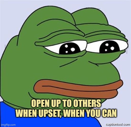 Open up to others, when you can | OPEN UP TO OTHERS WHEN UPSET, WHEN YOU CAN | image tagged in emotions,autism,open | made w/ Imgflip meme maker