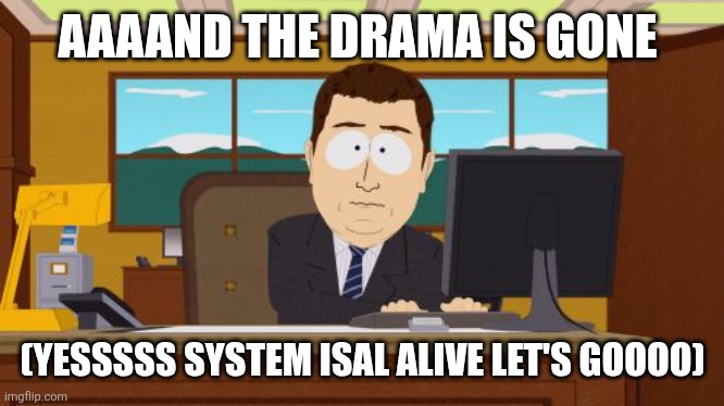 Yessssss | AAAAND THE DRAMA IS GONE; (YESSSSS SYSTEM ISAL ALIVE LET'S GOOOO) | image tagged in memes,aaaaand its gone | made w/ Imgflip meme maker