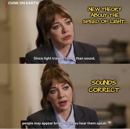 Sounds About Right | NEW THEORY ABOUT THE SPEED OF LIGHT... SOUNDS CORRECT | image tagged in speed of light | made w/ Imgflip meme maker